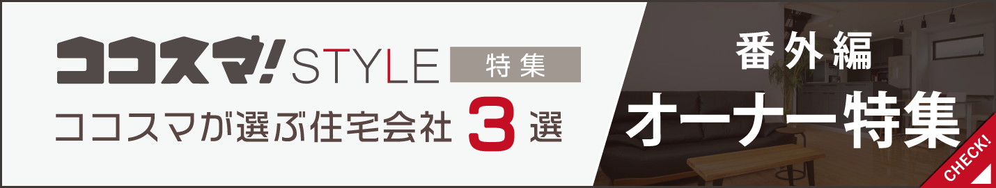 ココスマSTYLE 番外編 オーナー特集 ココスマが選ぶ住宅会社3選